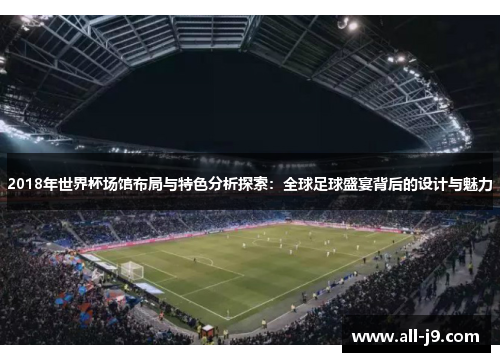 2018年世界杯场馆布局与特色分析探索：全球足球盛宴背后的设计与魅力
