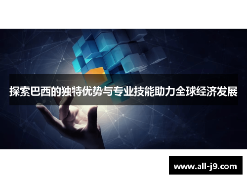 探索巴西的独特优势与专业技能助力全球经济发展