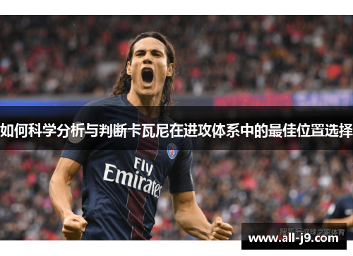 如何科学分析与判断卡瓦尼在进攻体系中的最佳位置选择
