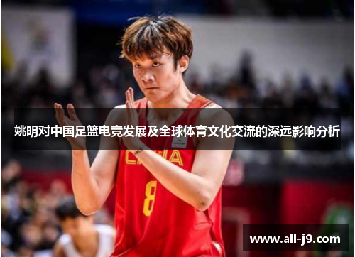 姚明对中国足篮电竞发展及全球体育文化交流的深远影响分析