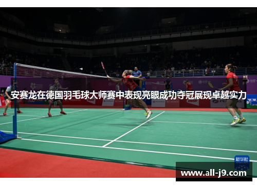 安赛龙在德国羽毛球大师赛中表现亮眼成功夺冠展现卓越实力