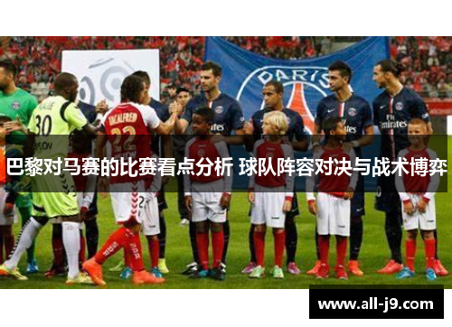 巴黎对马赛的比赛看点分析 球队阵容对决与战术博弈