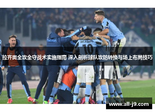 拉齐奥全攻全守战术实施指南 深入剖析球队攻防转换与场上布局技巧