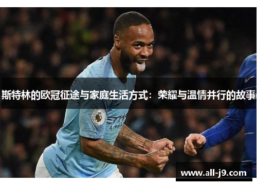 斯特林的欧冠征途与家庭生活方式:荣耀与温情并行的故事 斯特林的欧冠征途与家庭生活方式:荣耀与温情并行的故事