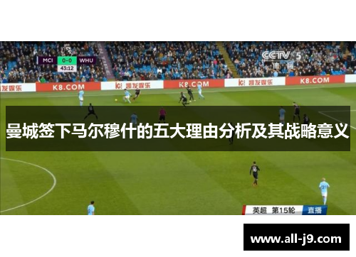 曼城签下马尔穆什的五大理由分析及其战略意义