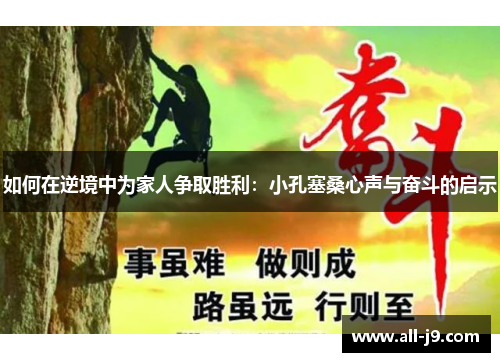 如何在逆境中为家人争取胜利:小孔塞桑心声与奋斗的启示 如何在逆境中为家人争取胜利:小孔塞桑心声与奋斗的启示