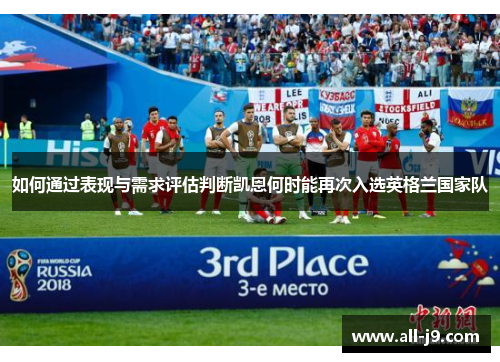 如何通过表现与需求评估判断凯恩何时能再次入选英格兰国家队 如何通过表现与需求评估判断凯恩何时能再次入选英格兰国家队