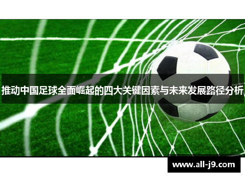 推动中国足球全面崛起的四大关键因素与未来发展路径分析 推动中国足球全面崛起的四大关键因素与未来发展路径分析