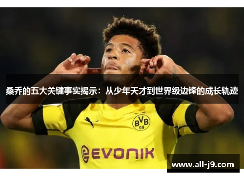 桑乔的五大关键事实揭示:从少年天才到世界级边锋的成长轨迹 桑乔的五大关键事实揭示:从少年天才到世界级边锋的成长轨迹