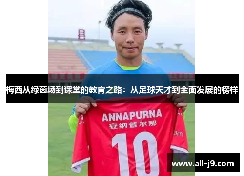 梅西从绿茵场到课堂的教育之路：从足球天才到全面发展的榜样