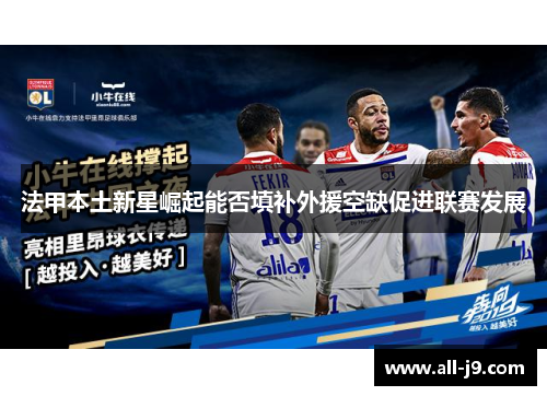 法甲本土新星崛起能否填补外援空缺促进联赛发展 法甲本土新星崛起能否填补外援空缺促进联赛发展