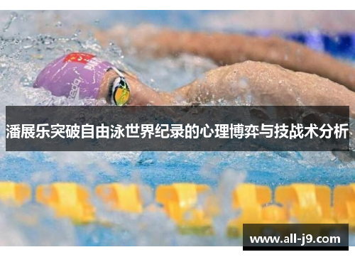 潘展乐突破自由泳世界纪录的心理博弈与技战术分析 潘展乐突破自由泳世界纪录的心理博弈与技战术分析