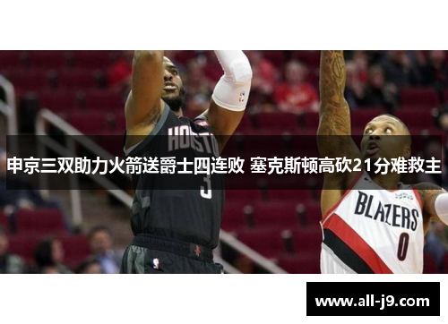 申京三双助力火箭送爵士四连败 塞克斯顿高砍21分难救主