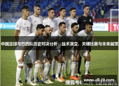 中国足球与巴西队历史对决分析:战术演变、关键比赛与未来展望 中国足球与巴西队历史对决分析:战术演变、关键比赛与未来展望