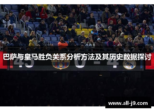 巴萨与皇马胜负关系分析方法及其历史数据探讨 巴萨与皇马胜负关系分析方法及其历史数据探讨