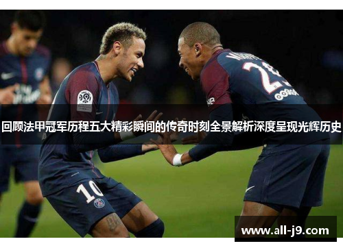 回顾法甲冠军历程五大精彩瞬间的传奇时刻全景解析深度呈现光辉历史 回顾法甲冠军历程五大精彩瞬间的传奇时刻全景解析深度呈现光辉历史
