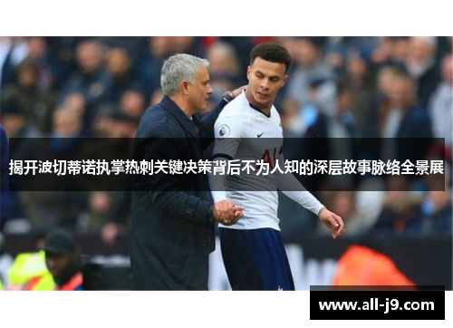 揭开波切蒂诺执掌热刺关键决策背后不为人知的深层故事脉络全景展