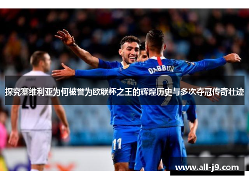 探究塞维利亚为何被誉为欧联杯之王的辉煌历史与多次夺冠传奇壮迹 探究塞维利亚为何被誉为欧联杯之王的辉煌历史与多次夺冠传奇壮迹
