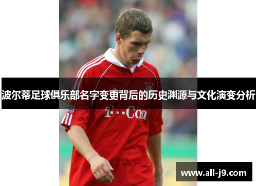 波尔蒂足球俱乐部名字变更背后的历史渊源与文化演变分析 波尔蒂足球俱乐部名字变更背后的历史渊源与文化演变分析