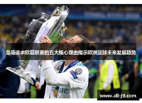 皇马追求欧超联赛的五大核心理由揭示欧洲足球未来发展趋势 皇马追求欧超联赛的五大核心理由揭示欧洲足球未来发展趋势