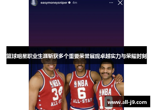篮球明星职业生涯斩获多个重要荣誉展现卓越实力与荣耀时刻