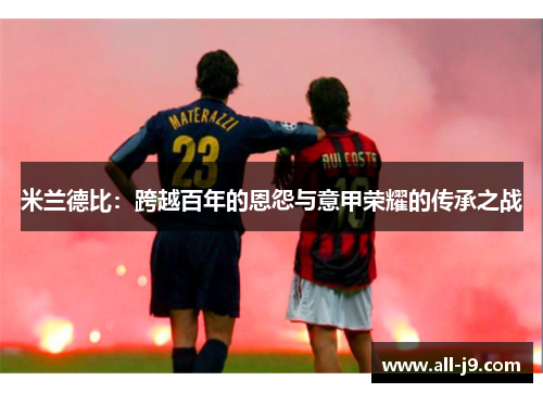 米兰德比:跨越百年的恩怨与意甲荣耀的传承之战 米兰德比:跨越百年的恩怨与意甲荣耀的传承之战
