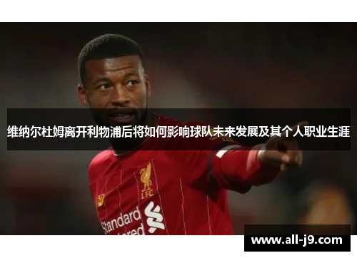 维纳尔杜姆离开利物浦后将如何影响球队未来发展及其个人职业生涯