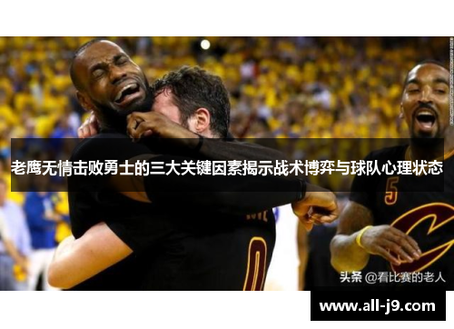 老鹰无情击败勇士的三大关键因素揭示战术博弈与球队心理状态 老鹰无情击败勇士的三大关键因素揭示战术博弈与球队心理状态