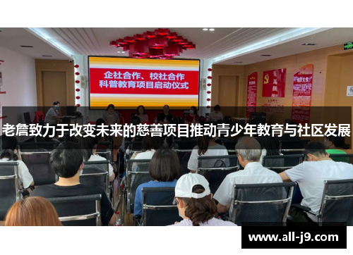 老詹致力于改变未来的慈善项目推动青少年教育与社区发展 老詹致力于改变未来的慈善项目推动青少年教育与社区发展