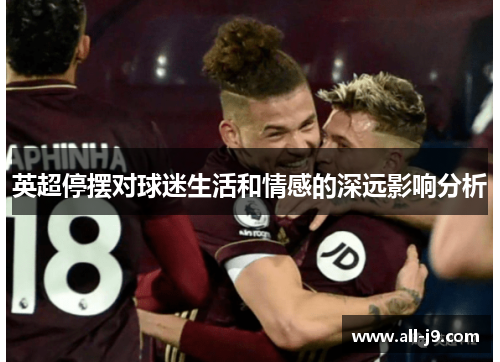 英超停摆对球迷生活和情感的深远影响分析 英超停摆对球迷生活和情感的深远影响分析