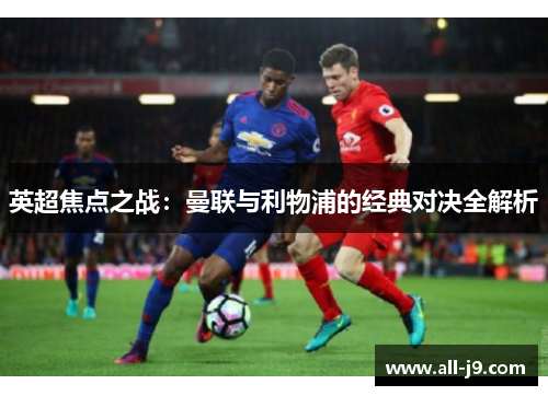 英超焦点之战：曼联与利物浦的经典对决全解析