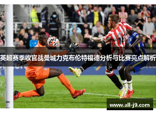 英超赛季收官战曼城力克布伦特福德分析与比赛亮点解析 英超赛季收官战曼城力克布伦特福德分析与比赛亮点解析