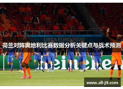 荷兰对阵奥地利比赛数据分析关键点与战术预测