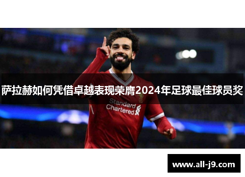 萨拉赫如何凭借卓越表现荣膺2024年足球最佳球员奖