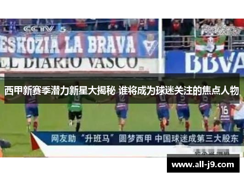 西甲新赛季潜力新星大揭秘 谁将成为球迷关注的焦点人物