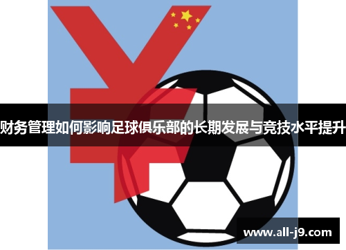 财务管理如何影响足球俱乐部的长期发展与竞技水平提升