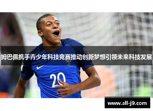 姆巴佩携手青少年科技竞赛推动创新梦想引领未来科技发展