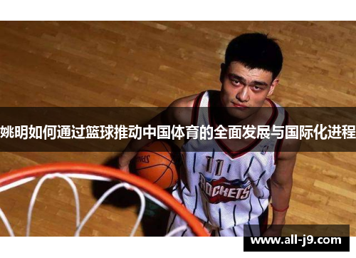 姚明如何通过篮球推动中国体育的全面发展与国际化进程