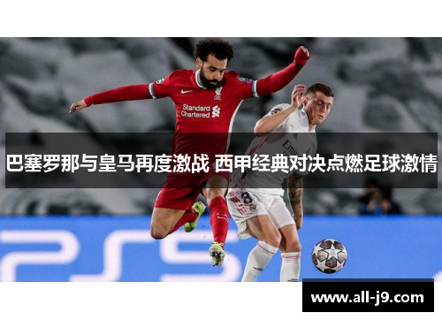 巴塞罗那与皇马再度激战 西甲经典对决点燃足球激情