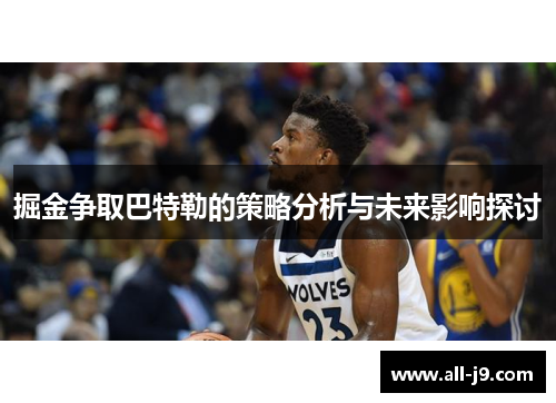 掘金争取巴特勒的策略分析与未来影响探讨 掘金争取巴特勒的策略分析与未来影响探讨