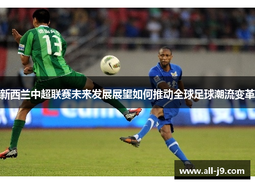 新西兰中超联赛未来发展展望如何推动全球足球潮流变革 新西兰中超联赛未来发展展望如何推动全球足球潮流变革