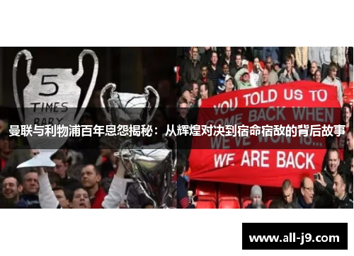 曼联与利物浦百年恩怨揭秘:从辉煌对决到宿命宿敌的背后故事 曼联与利物浦百年恩怨揭秘:从辉煌对决到宿命宿敌的背后故事