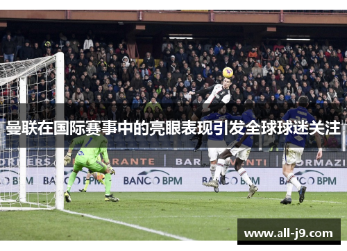 曼联在国际赛事中的亮眼表现引发全球球迷关注 曼联在国际赛事中的亮眼表现引发全球球迷关注