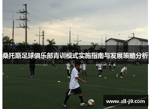 桑托斯足球俱乐部青训模式实施指南与发展策略分析