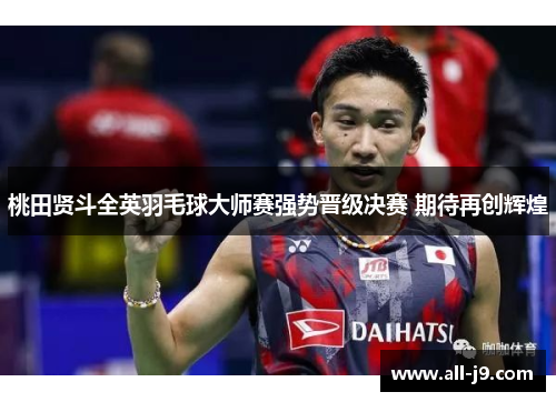 桃田贤斗全英羽毛球大师赛强势晋级决赛 期待再创辉煌 桃田贤斗全英羽毛球大师赛强势晋级决赛 期待再创辉煌