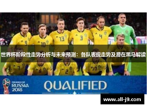 世界杯阶段性走势分析与未来预测:各队表现走势及潜在黑马解读 世界杯阶段性走势分析与未来预测:各队表现走势及潜在黑马解读