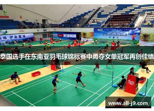 泰国选手在东南亚羽毛球锦标赛中勇夺女单冠军再创佳绩