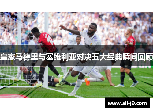 皇家马德里与塞维利亚对决五大经典瞬间回顾