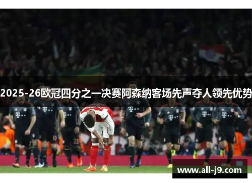 2025-26欧冠四分之一决赛阿森纳客场先声夺人领先优势