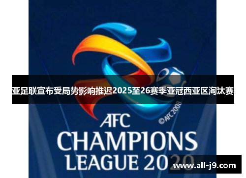 亚足联宣布受局势影响推迟2025至26赛季亚冠西亚区淘汰赛